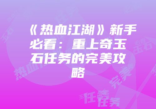 《热血江湖》新手必看：重上奇玉石任务的完美攻略