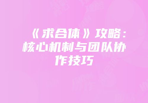 《求合体》攻略：核心机制与团队协作技巧