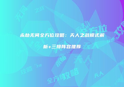 永劫无间全方位攻略：天人之战模式解析+三排阵容推荐