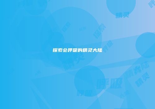 探索会呼吸的精灵大陆