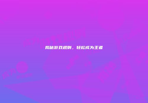 揭秘游戏规则，轻松成为王者