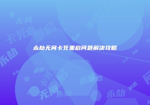 永劫无间卡死重启问题解决攻略