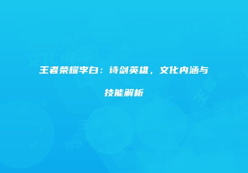 王者荣耀李白：诗剑英雄，文化内涵与技能解析