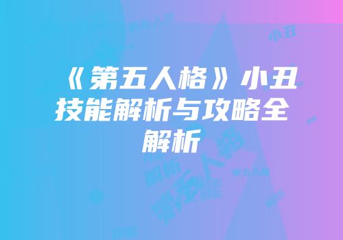《第五人格》小丑技能解析与攻略全解析