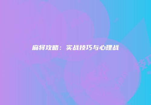 麻将攻略：实战技巧与心理战