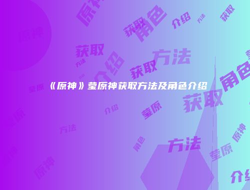 《原神》莹原神获取方法及角色介绍