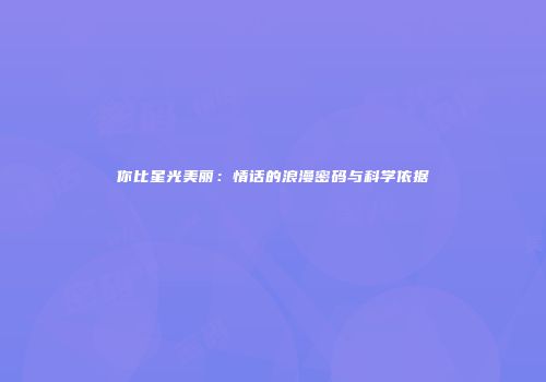 你比星光美丽：情话的浪漫密码与科学依据
