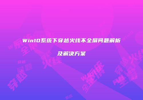Win10系统下穿越火线不全屏问题解析及解决方案