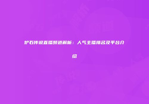 炉石传说直播频道解析：人气主播排名及平台介绍