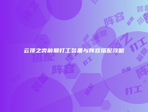云顶之弈前期打工装备与阵容搭配攻略