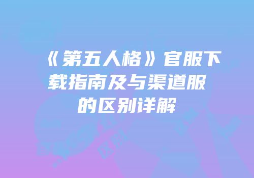 《第五人格》官服下载指南及与渠道服的区别详解