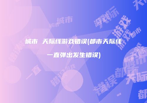 城市 天际线游戏错误(都市天际线一直弹出发生错误)