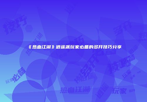 《热血江湖》逍遥派玩家必备的多开技巧分享