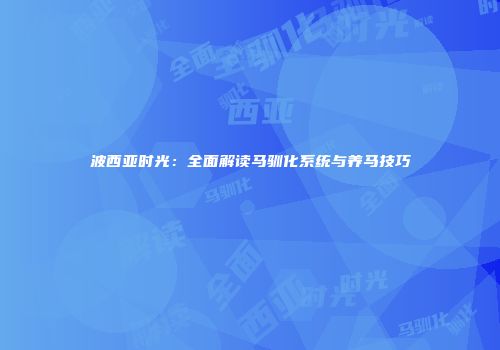 波西亚时光：全面解读马驯化系统与养马技巧