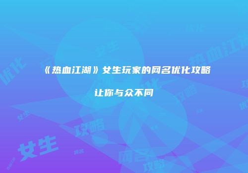 《热血江湖》女生玩家的网名优化攻略让你与众不同