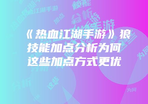 《热血江湖手游》狼技能加点分析为何这些加点方式更优