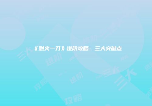 《烈火一刀》进阶攻略：三大突破点