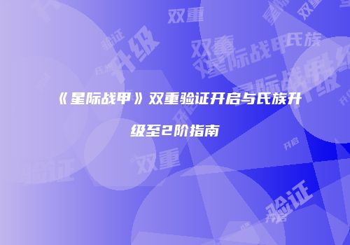 《星际战甲》双重验证开启与氏族升级至2阶指南