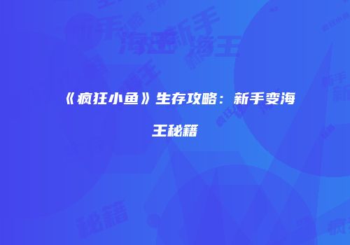 《疯狂小鱼》生存攻略：新手变海王秘籍