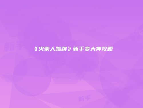 《火柴人跳跳》新手变大神攻略