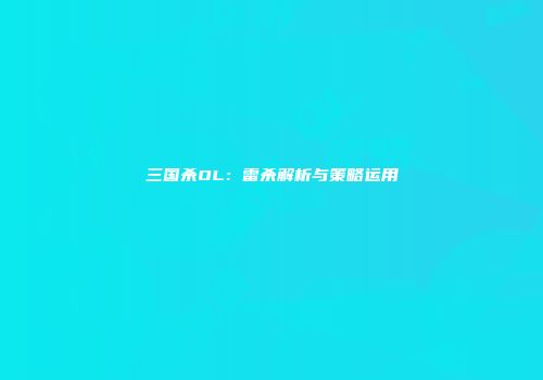 三国杀OL：雷杀解析与策略运用