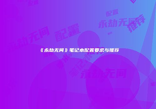 《永劫无间》笔记本配置要求与推荐