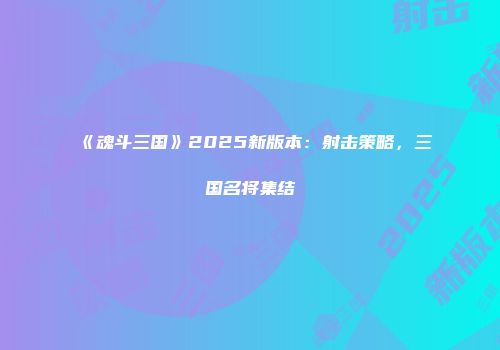 《魂斗三国》2025新版本：射击策略，三国名将集结