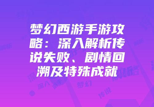 梦幻西游手游攻略：深入解析传说失败、剧情回溯及特殊成就