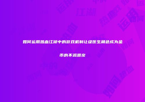 如何运用热血江湖中的游戏机制让级医生角色成为金币的不竭源泉
