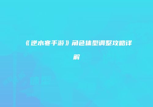 《逆水寒手游》角色体型调整攻略详解