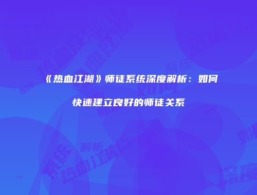 《热血江湖》师徒系统深度解析：如何快速建立良好的师徒关系