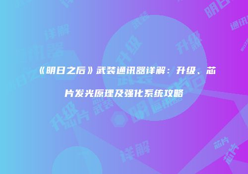 《明日之后》武装通讯器详解：升级、芯片发光原理及强化系统攻略
