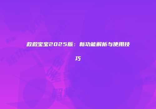 救救宝宝2025版：新功能解析与使用技巧