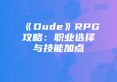 《Dude》RPG攻略：职业选择与技能加点