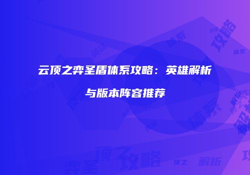 云顶之弈圣盾体系攻略：英雄解析与版本阵容推荐