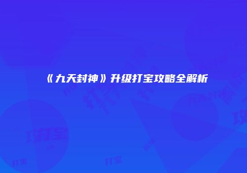 《九天封神》升级打宝攻略全解析