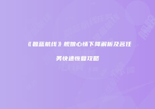 《碧蓝航线》舰娘心情下降解析及茗任务快速恢复攻略