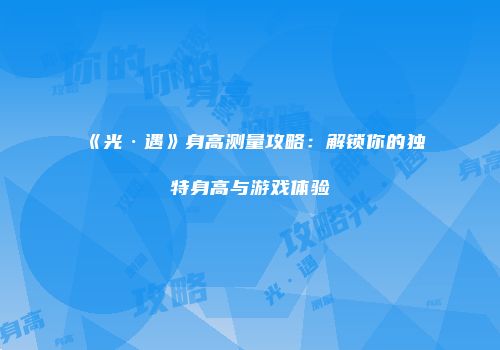 《光·遇》身高测量攻略：解锁你的独特身高与游戏体验