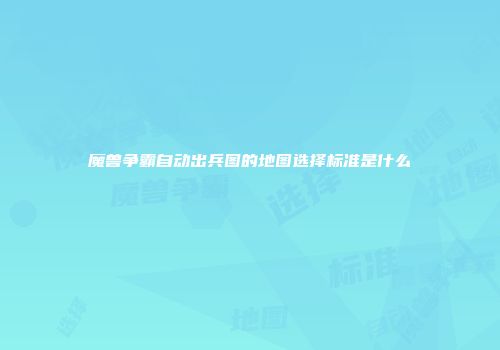 魔兽争霸自动出兵图的地图选择标准是什么