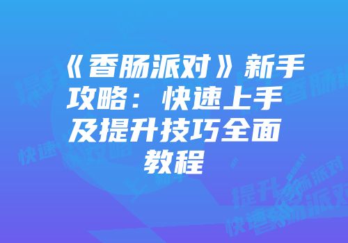 《香肠派对》新手攻略：快速上手及提升技巧全面教程