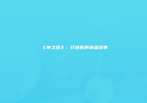 《神之路》：打造你的英雄故事