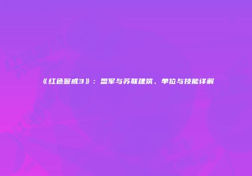 《红色警戒3》：盟军与苏联建筑、单位与技能详解
