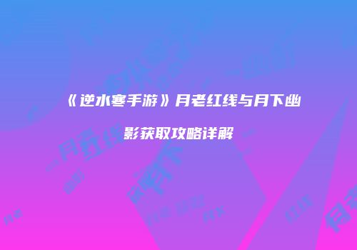 《逆水寒手游》月老红线与月下幽影获取攻略详解