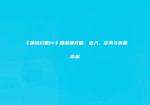 《最终幻想14》田园郡攻略：进入、任务与装备详解