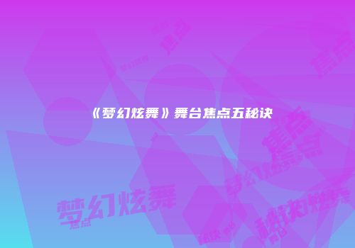 《梦幻炫舞》舞台焦点五秘诀