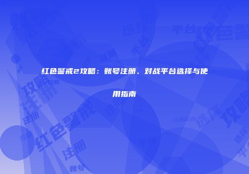 红色警戒2攻略：账号注册、对战平台选择与使用指南