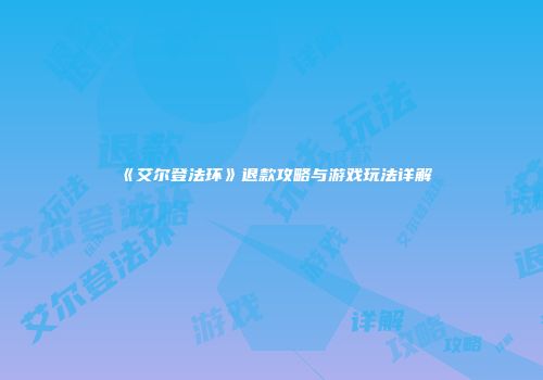 《艾尔登法环》退款攻略与游戏玩法详解