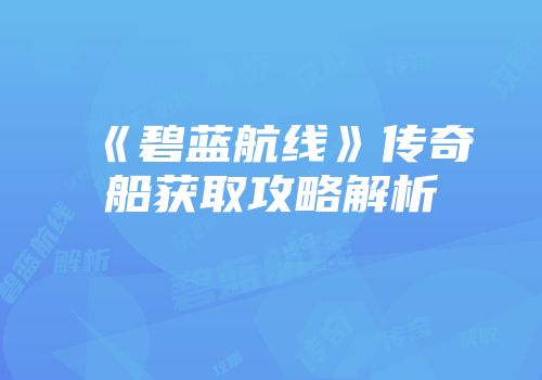 《碧蓝航线》传奇船获取攻略解析