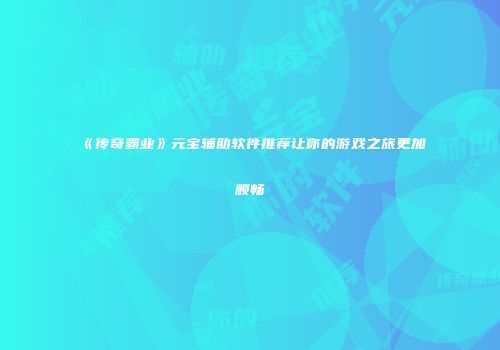《传奇霸业》元宝辅助软件推荐让你的游戏之旅更加顺畅