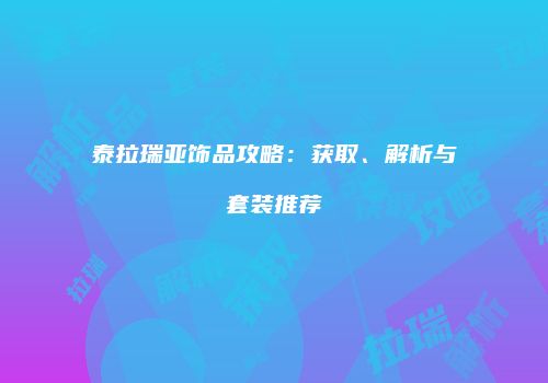 泰拉瑞亚饰品攻略：获取、解析与套装推荐